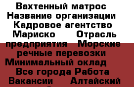 Вахтенный матрос › Название организации ­ Кадровое агентство "Мариско-2" › Отрасль предприятия ­ Морские, речные перевозки › Минимальный оклад ­ 1 - Все города Работа » Вакансии   . Алтайский край,Славгород г.